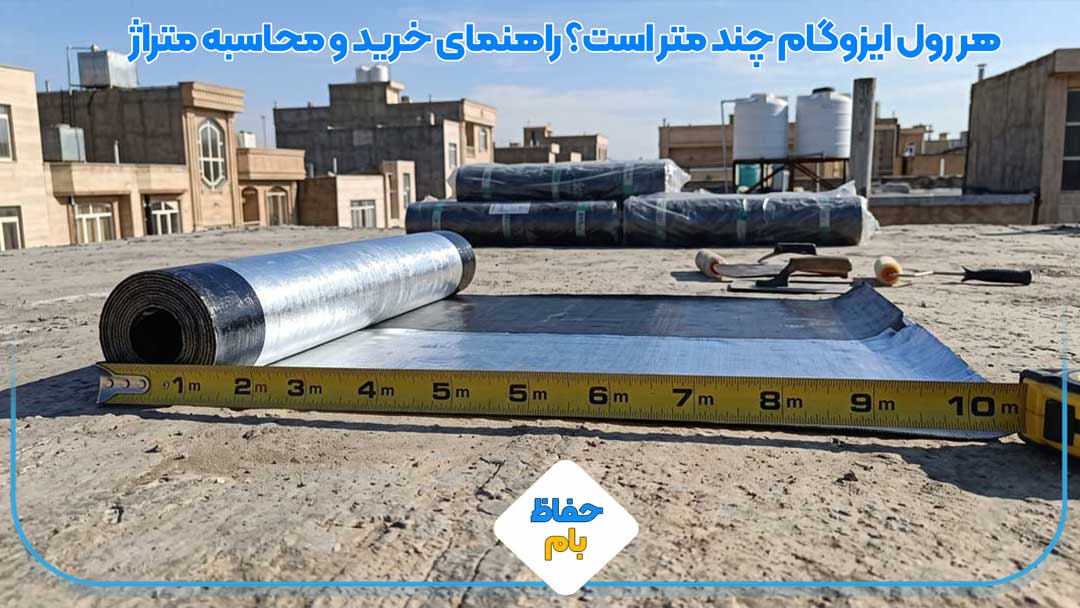 هر رول ایزوگام چند متر است؟ راهنمای خرید و محاسبه متراژ