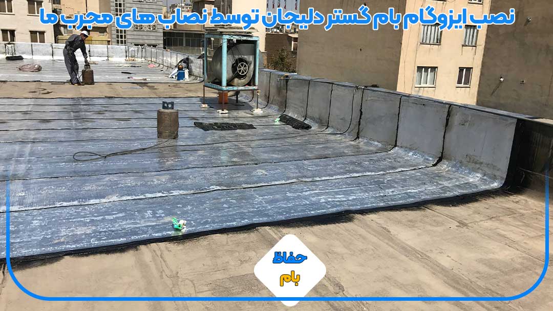 نصب ایزوگام بام گستر دلیجان توسط نصاب های مجرب ما